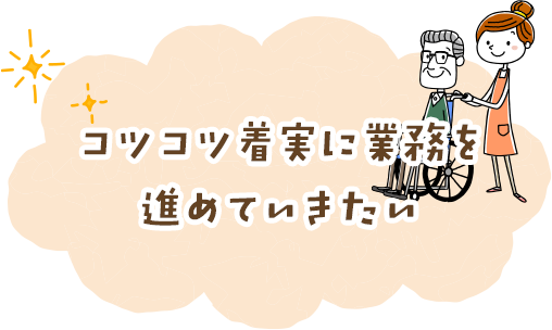 コツコツ着実に業務を進めていきたい